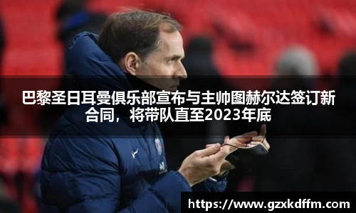 巴黎圣日耳曼俱乐部宣布与主帅图赫尔达签订新合同，将带队直至2023年底