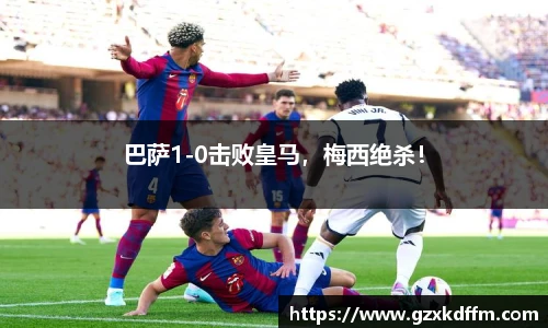 巴萨1-0击败皇马，梅西绝杀！