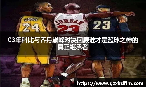 03年科比与乔丹巅峰对决回顾谁才是篮球之神的真正继承者