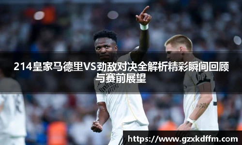 214皇家马德里VS劲敌对决全解析精彩瞬间回顾与赛前展望
