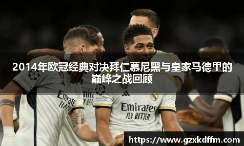 2014年欧冠经典对决拜仁慕尼黑与皇家马德里的巅峰之战回顾
