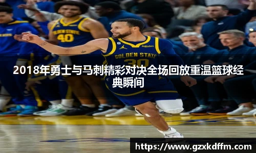 2018年勇士与马刺精彩对决全场回放重温篮球经典瞬间