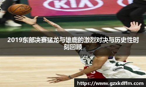 2019东部决赛猛龙与雄鹿的激烈对决与历史性时刻回顾