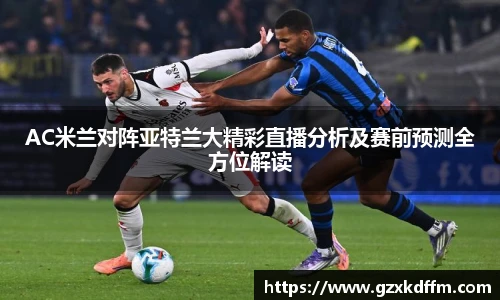 AC米兰对阵亚特兰大精彩直播分析及赛前预测全方位解读