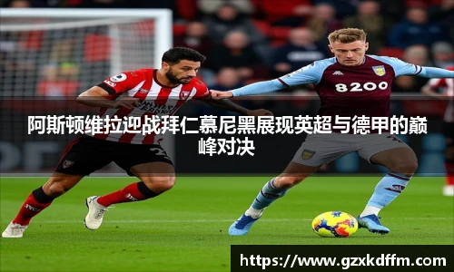 阿斯顿维拉迎战拜仁慕尼黑展现英超与德甲的巅峰对决