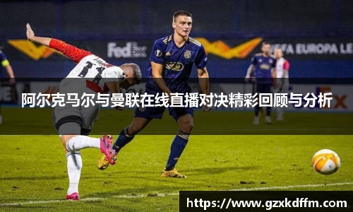 阿尔克马尔与曼联在线直播对决精彩回顾与分析