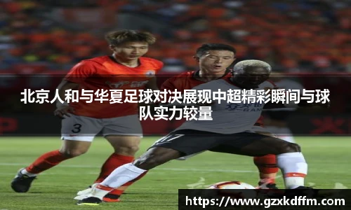 北京人和与华夏足球对决展现中超精彩瞬间与球队实力较量